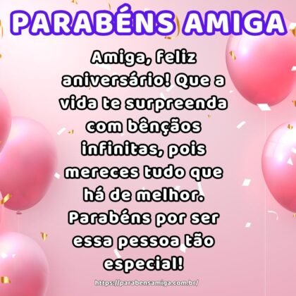 Amiga, feliz aniversário! Que a vida te surpreenda com bênçãos infinitas, pois mereces tudo que há de melhor. Parabéns por ser essa pessoa tão especial! Amiga, feliz aniversário! Que a vida te surpreenda com bênçãos infinitas, pois mereces tudo que há de melhor. Parabéns por ser essa pessoa tão especial!