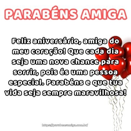 Feliz aniversário, amiga do meu coração! Que cada dia seja uma nova chance para sorrir, pois és uma pessoa especial. Parabéns e que tua vida seja sempre maravilhosa!
