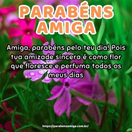 Amiga, parabéns pelo teu dia! Pois tua amizade sincera é como flor que floresce e perfuma todos os meus dias. Amiga, parabéns pelo teu dia! Pois tua amizade sincera é como flor que floresce e perfuma todos os meus dias.