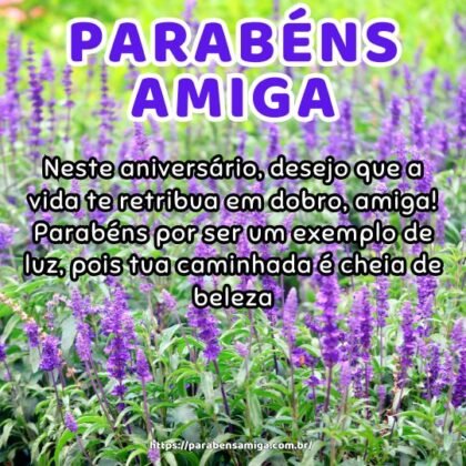 Neste aniversário, desejo que a vida te retribua em dobro, amiga! Parabéns por ser um exemplo de luz, pois tua caminhada é cheia de beleza. Neste aniversário, desejo que a vida te retribua em dobro, amiga! Parabéns por ser um exemplo de luz, pois tua caminhada é cheia de beleza.