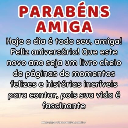 Hoje o dia é todo seu, amiga! Feliz aniversário! Que este novo ano seja um livro cheio de páginas de momentos felizes e histórias incríveis para contar, pois sua vida é fascinante. Hoje o dia é todo seu, amiga! Feliz aniversário! Que este novo ano seja um livro cheio de páginas de momentos felizes e histórias incríveis para contar, pois sua vida é fascinante.