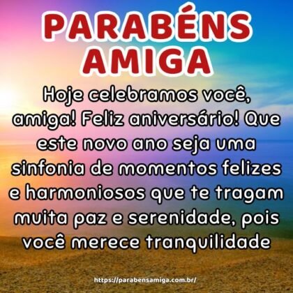 Hoje celebramos você, amiga! Feliz aniversário! Que este novo ano seja uma sinfonia de momentos felizes e harmoniosos que te tragam muita paz e serenidade, pois você merece tranquilidade. Hoje celebramos você, amiga! Feliz aniversário! Que este novo ano seja uma sinfonia de momentos felizes e harmoniosos que te tragam muita paz e serenidade, pois você merece tranquilidade.