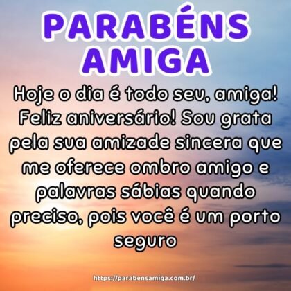 Hoje o dia é todo seu, amiga! Feliz aniversário! Sou grata pela sua amizade sincera que me oferece ombro amigo e palavras sábias quando preciso, pois você é um porto seguro. Hoje o dia é todo seu, amiga! Feliz aniversário! Sou grata pela sua amizade sincera que me oferece ombro amigo e palavras sábias quando preciso, pois você é um porto seguro.